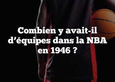 Combien y avait-il d’équipes dans la NBA en 1946 ?